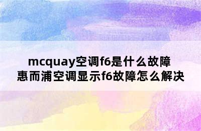 mcquay空调f6是什么故障 惠而浦空调显示f6故障怎么解决